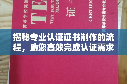 柳东揭秘专业认证证书制作的流程，助您高效完成认证需求