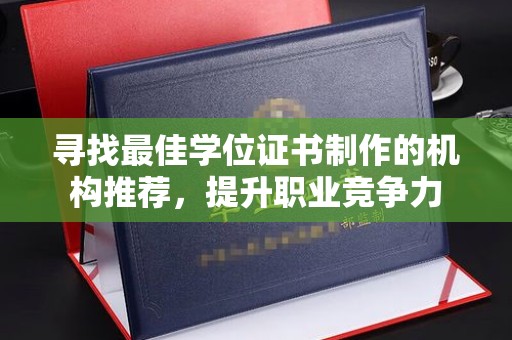 柳东寻找最佳学位证书制作的机构推荐，提升职业竞争力