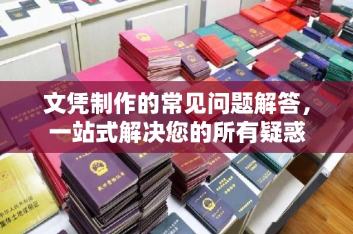 柳东文凭制作的常见问题解答，一站式解决您的所有疑惑