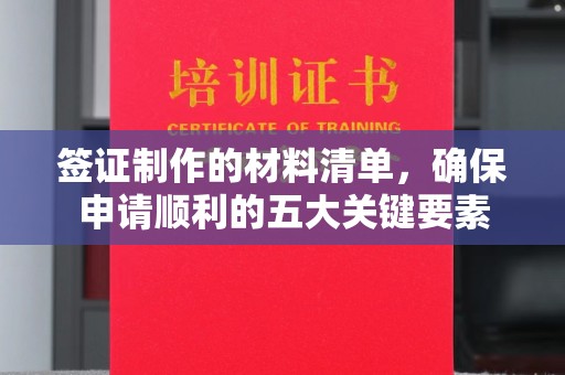柳东签证制作的材料清单，确保申请顺利的五大关键要素