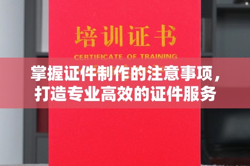 柳东掌握证件制作的注意事项，打造专业高效的证件服务