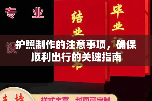 柳东护照制作的注意事项，确保顺利出行的关键指南