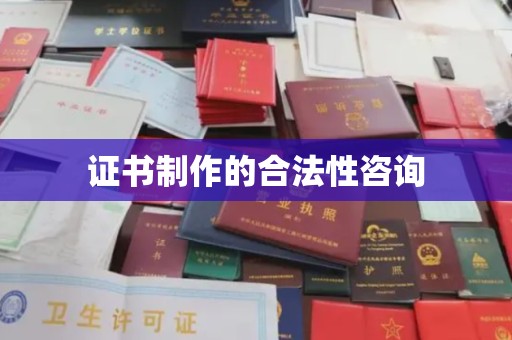 柳东证书制作的合法性咨询
