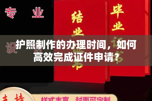 柳东护照制作的办理时间，如何高效完成证件申请？