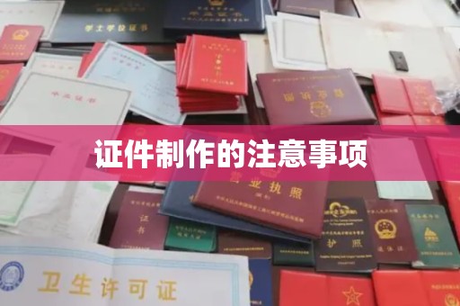 柳东证件制作的注意事项