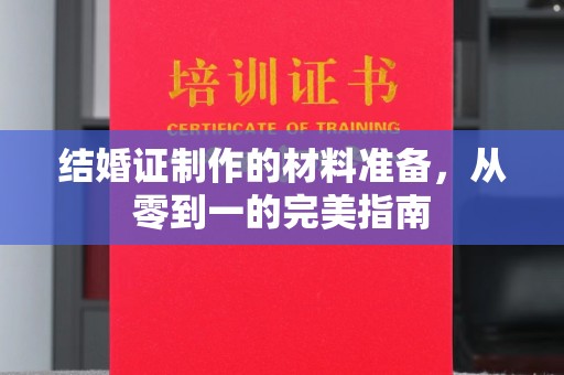 柳东结婚证制作的材料准备，从零到一的完美指南