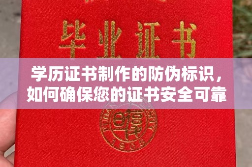 柳东学历证书制作的防伪标识，如何确保您的证书安全可靠？