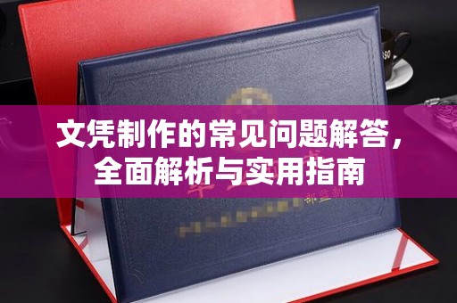 柳东文凭制作的常见问题解答，全面解析与实用指南