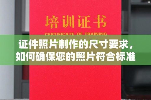 柳东证件照片制作的尺寸要求，如何确保您的照片符合标准？