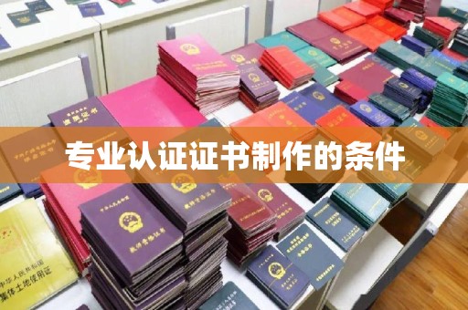 柳东专业认证证书制作的条件